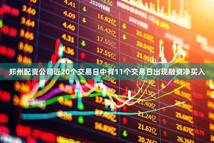 郑州配资公司近20个交易日中有11个交易日出现融资净买入