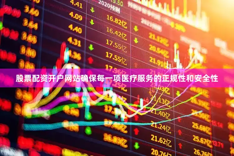 股票配资开户网站确保每一项医疗服务的正规性和安全性