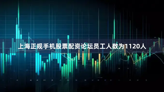 上海正规手机股票配资论坛员工人数为1120人