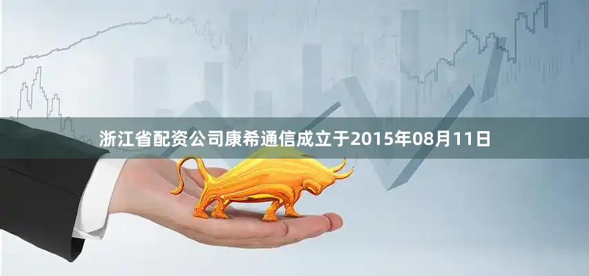 浙江省配资公司康希通信成立于2015年08月11日