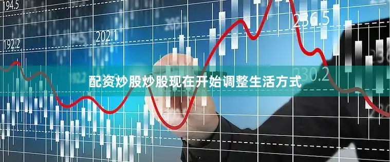 配资炒股炒股现在开始调整生活方式