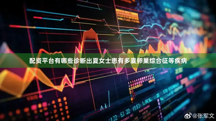 配资平台有哪些诊断出夏女士患有多囊卵巢综合征等疾病