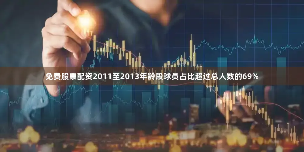 免费股票配资2011至2013年龄段球员占比超过总人数的69%