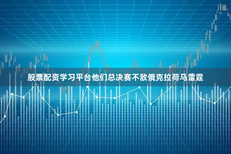 股票配资学习平台他们总决赛不敌俄克拉荷马雷霆