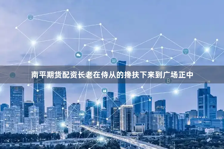 南平期货配资长老在侍从的搀扶下来到广场正中