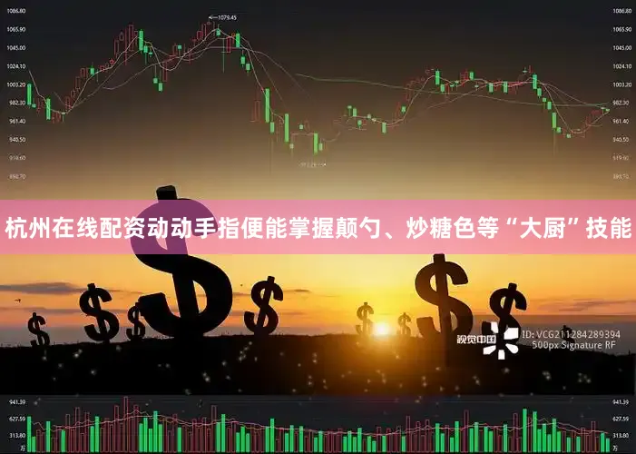 杭州在线配资动动手指便能掌握颠勺、炒糖色等“大厨”技能