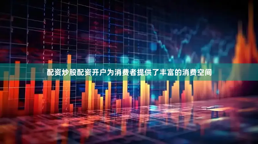 配资炒股配资开户为消费者提供了丰富的消费空间