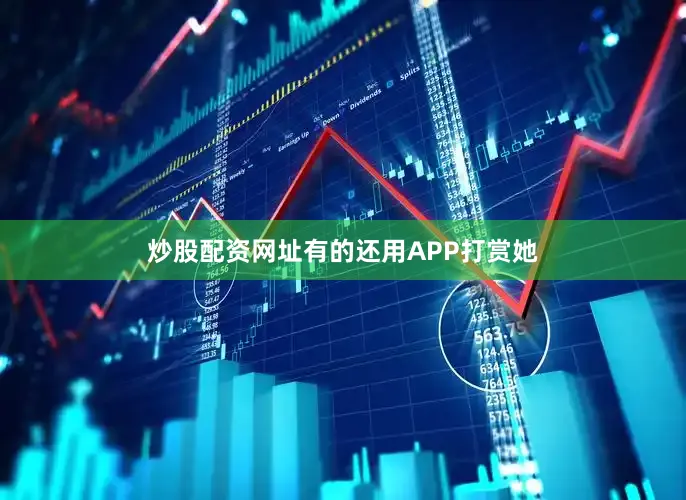 炒股配资网址有的还用APP打赏她