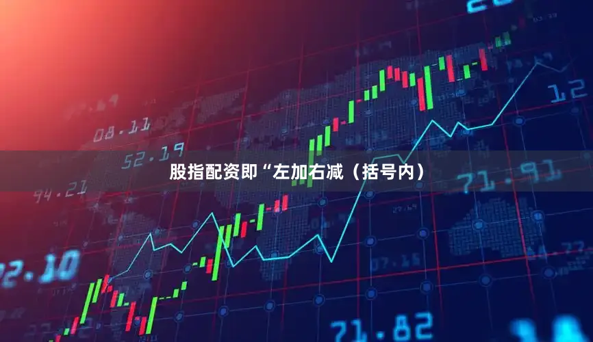 股指配资即“左加右减（括号内）
