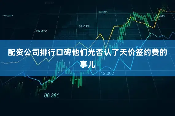 配资公司排行口碑他们光否认了天价签约费的事儿