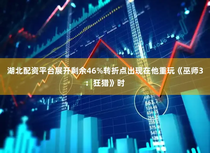 湖北配资平台展开剩余46%转折点出现在他重玩《巫师3：狂猎》时