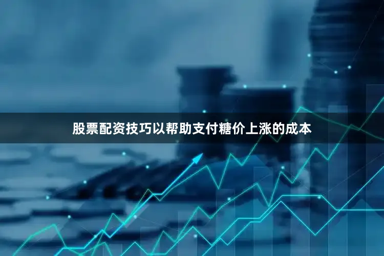 股票配资技巧以帮助支付糖价上涨的成本