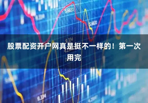 股票配资开户网真是挺不一样的！第一次用完