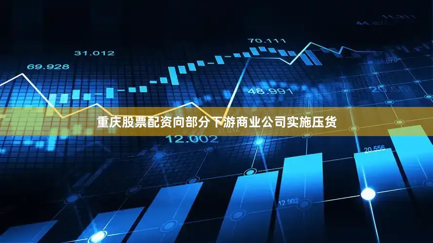 重庆股票配资向部分下游商业公司实施压货