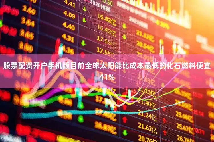 股票配资开户手机版目前全球太阳能比成本最低的化石燃料便宜41%