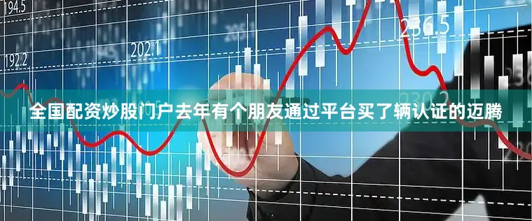 全国配资炒股门户去年有个朋友通过平台买了辆认证的迈腾
