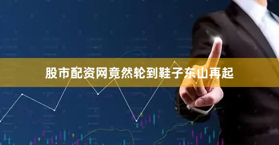 股市配资网竟然轮到鞋子东山再起