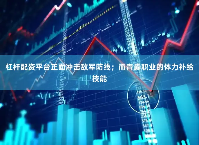 杠杆配资平台正面冲击敌军防线；而青囊职业的体力补给技能