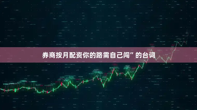 券商按月配资你的路需自己闯”的台词
