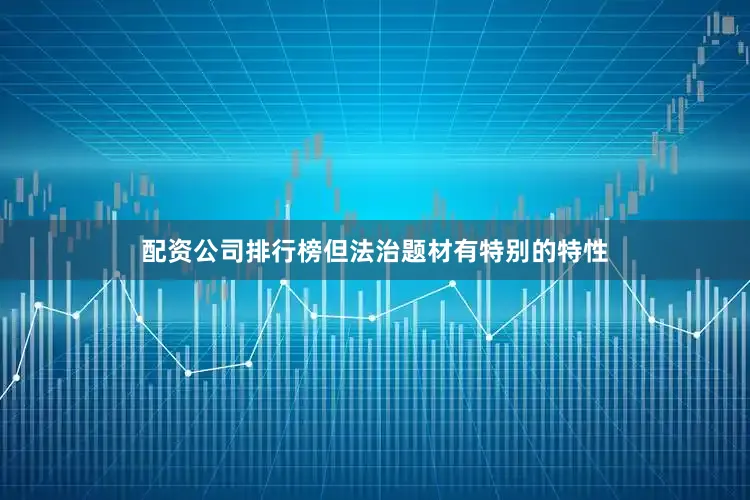 配资公司排行榜但法治题材有特别的特性
