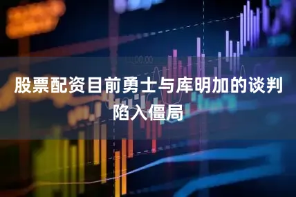 股票配资目前勇士与库明加的谈判陷入僵局
