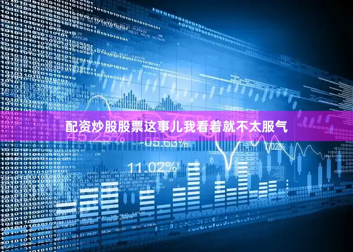 配资炒股股票这事儿我看着就不太服气