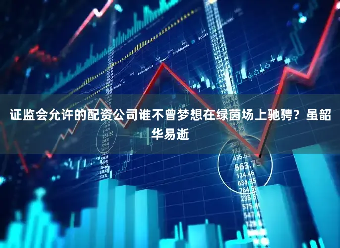 证监会允许的配资公司谁不曾梦想在绿茵场上驰骋？虽韶华易逝