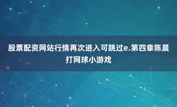 股票配资网站行情再次进入可跳过e.第四章陈晨打网球小游戏