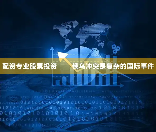 配资专业股票投资        俄乌冲突是复杂的国际事件