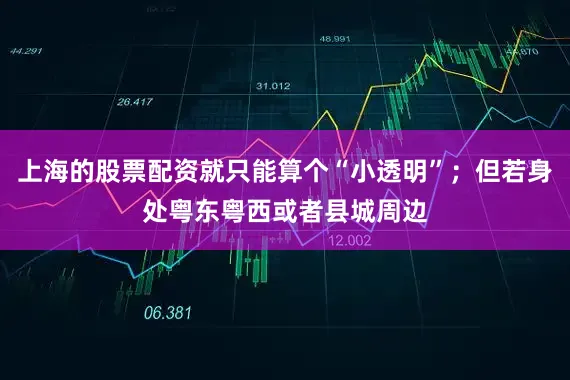 上海的股票配资就只能算个“小透明”；但若身处粤东粤西或者县城周边