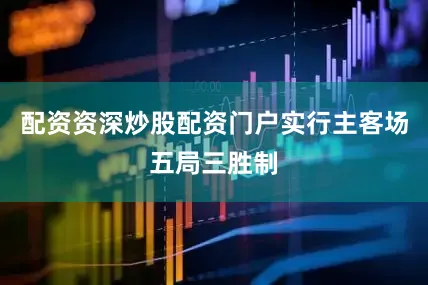 配资资深炒股配资门户实行主客场五局三胜制