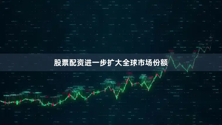 股票配资进一步扩大全球市场份额