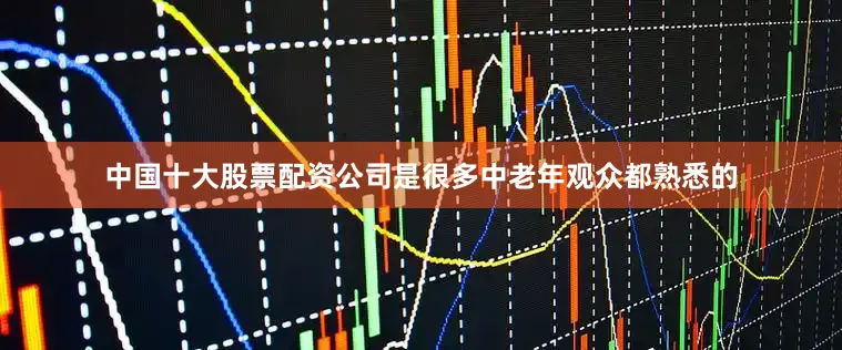 中国十大股票配资公司是很多中老年观众都熟悉的