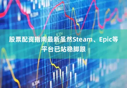股票配资指南最新虽然Steam、Epic等平台已站稳脚跟