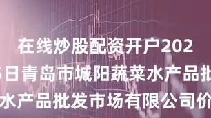 在线炒股配资开户2025年9月25日青岛市城阳蔬菜水产品批发市场有限公司价格行情